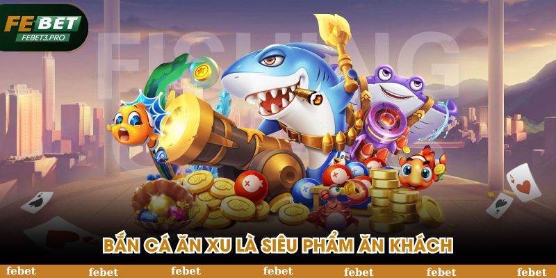 Bắn cá ăn xu FEBET là siêu phẩm ăn khách