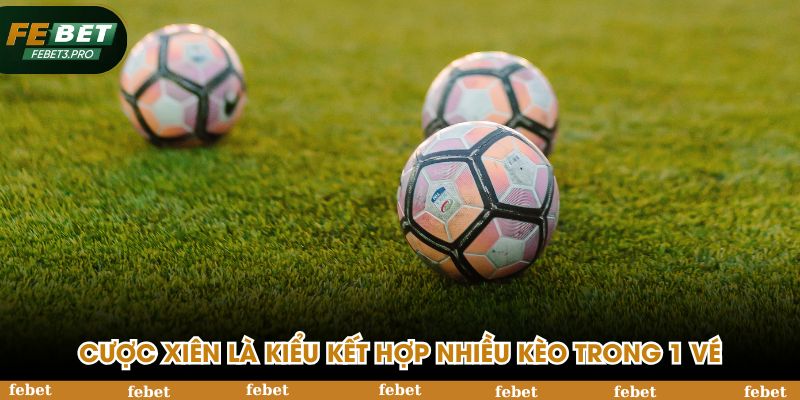 Cược xiên là kiểu kết hợp nhiều kèo trong 1 vé