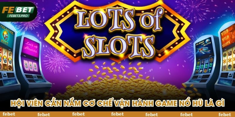 Hội viên cần nắm cơ chế vận hành game nổ hũ là gì