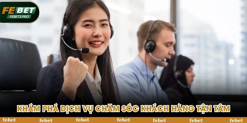 Khám phá dịch vụ chăm sóc khách hàng tận tâm